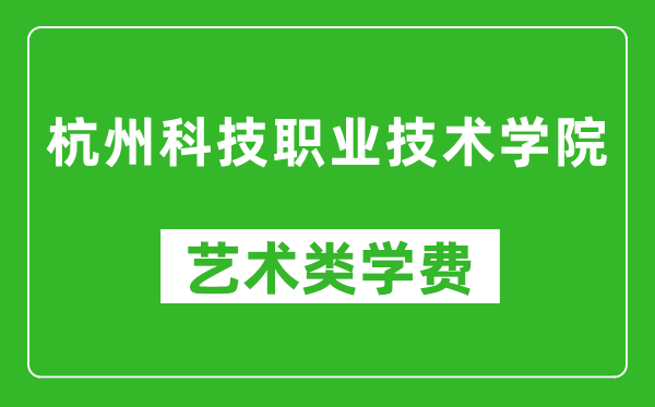 杭州科技職業(yè)技術(shù)學(xué)院藝術(shù)類學(xué)費(fèi)多少錢一年(附各專業(yè)收費(fèi)標(biāo)準(zhǔn))