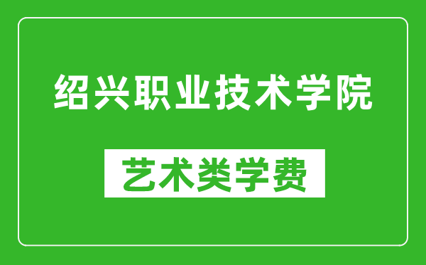 紹興職業(yè)技術(shù)學(xué)院藝術(shù)類(lèi)學(xué)費(fèi)多少錢(qián)一年(附各專業(yè)收費(fèi)標(biāo)準(zhǔn))