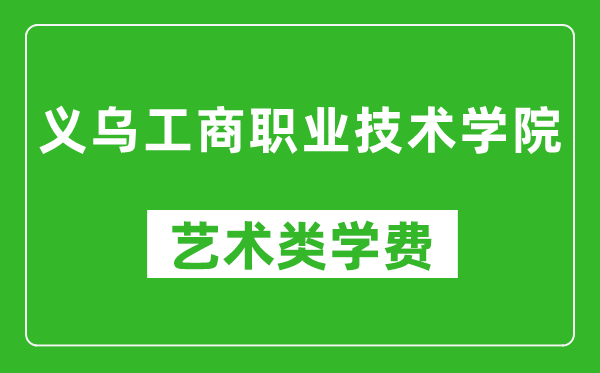 義烏工商職業(yè)技術(shù)學(xué)院藝術(shù)類學(xué)費(fèi)多少錢一年(附各專業(yè)收費(fèi)標(biāo)準(zhǔn))
