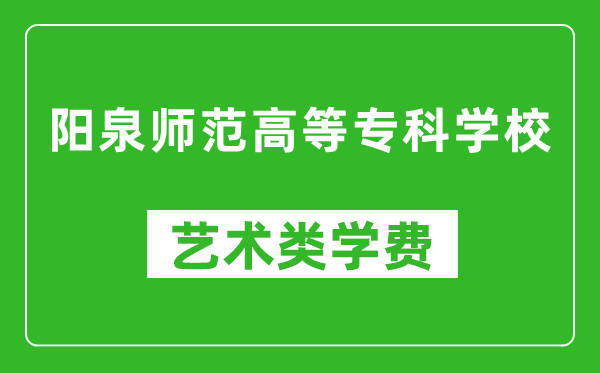 陽泉師范高等??茖W(xué)校藝術(shù)類學(xué)費多少錢一年(附各專業(yè)收費標(biāo)準(zhǔn))
