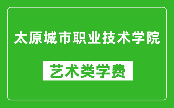 太原城市職業(yè)技術(shù)學(xué)院藝術(shù)類學(xué)費多少錢一年(附各專業(yè)收費標準)