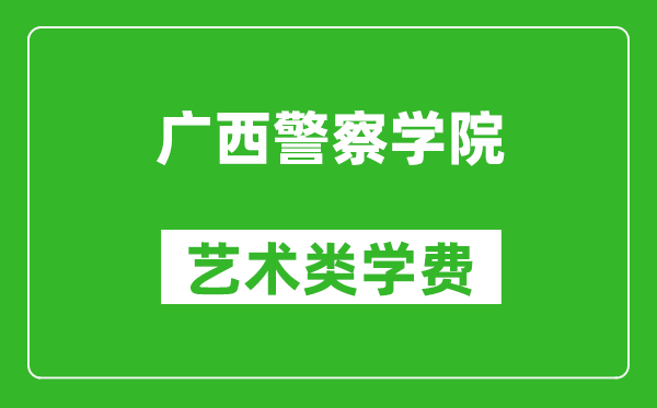 廣西警察學(xué)院藝術(shù)類學(xué)費多少錢一年(附各專業(yè)收費標(biāo)準(zhǔn))