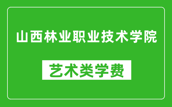 山西林業(yè)職業(yè)技術(shù)學(xué)院藝術(shù)類(lèi)學(xué)費(fèi)多少錢(qián)一年(附各專(zhuān)業(yè)收費(fèi)標(biāo)準(zhǔn))