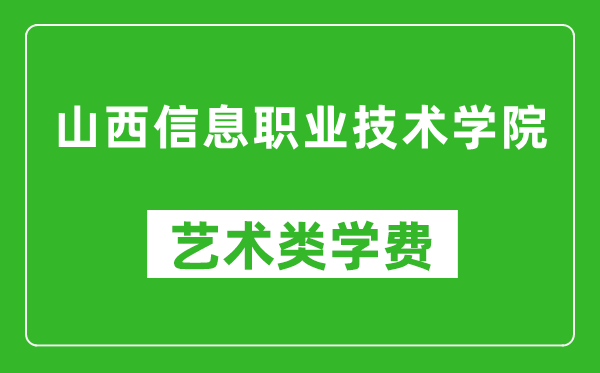 山西信息職業(yè)技術(shù)學(xué)院藝術(shù)類學(xué)費(fèi)多少錢一年(附各專業(yè)收費(fèi)標(biāo)準(zhǔn))