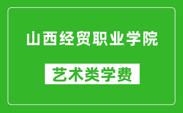 山西經(jīng)貿(mào)職業(yè)學院藝術(shù)類學費多少錢一年(附各專業(yè)收費標準)