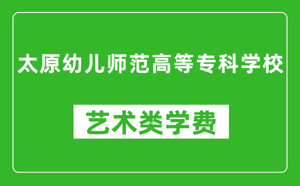 太原幼兒師范高等??茖W(xué)校藝術(shù)類學(xué)費(fèi)多少錢一年(附各專業(yè)收費(fèi)標(biāo)準(zhǔn))
