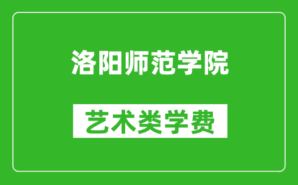 洛陽(yáng)師范學(xué)院藝術(shù)類學(xué)費(fèi)多少錢一年(附各專業(yè)收費(fèi)標(biāo)準(zhǔn))