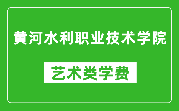 黃河水利職業(yè)技術(shù)學院藝術(shù)類學費多少錢一年(附各專業(yè)收費標準)