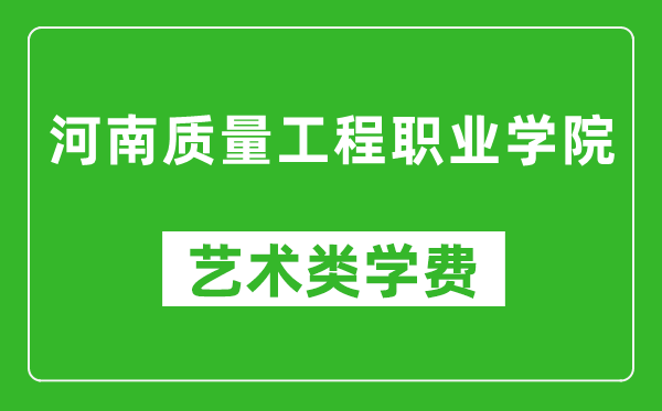 河南質(zhì)量工程職業(yè)學(xué)院藝術(shù)類學(xué)費(fèi)多少錢一年(附各專業(yè)收費(fèi)標(biāo)準(zhǔn))