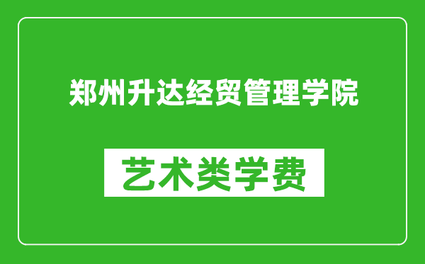 鄭州升達(dá)經(jīng)貿(mào)管理學(xué)院藝術(shù)類學(xué)費(fèi)多少錢一年(附各專業(yè)收費(fèi)標(biāo)準(zhǔn))