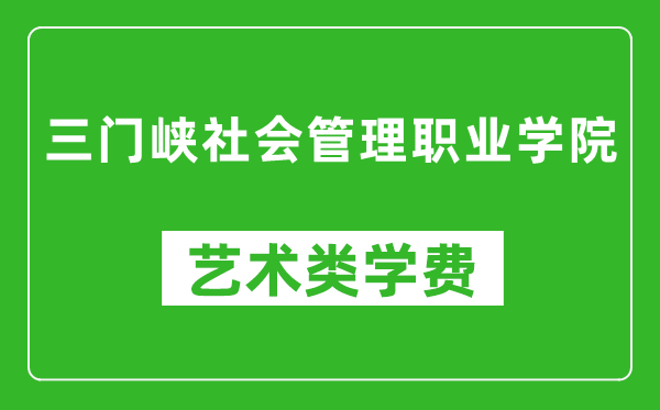 三門峽社會(huì)管理職業(yè)學(xué)院藝術(shù)類學(xué)費(fèi)多少錢一年(附各專業(yè)收費(fèi)標(biāo)準(zhǔn))