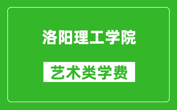 洛陽理工學(xué)院藝術(shù)類學(xué)費多少錢一年(附各專業(yè)收費標準)