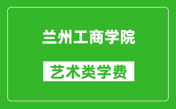 蘭州工商學(xué)院藝術(shù)類學(xué)費(fèi)多少錢一年(附各專業(yè)收費(fèi)標(biāo)準(zhǔn))