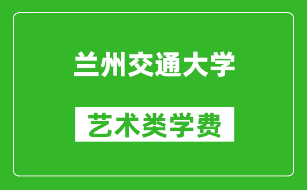 蘭州交通大學(xué)藝術(shù)類學(xué)費多少錢一年(附各專業(yè)收費標(biāo)準(zhǔn))