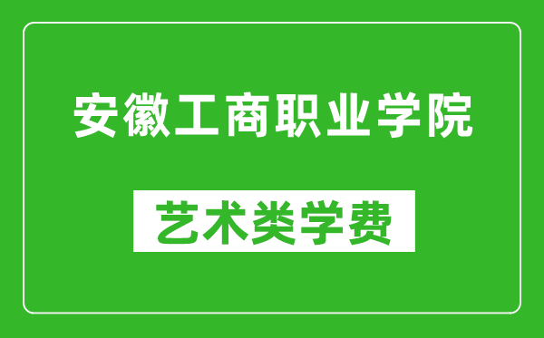 安徽工商職業(yè)學院藝術(shù)類學費多少錢一年(附各專業(yè)收費標準)