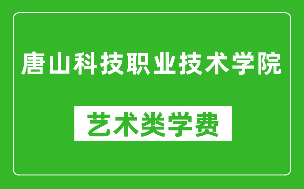 唐山科技職業(yè)技術(shù)學(xué)院藝術(shù)類學(xué)費(fèi)多少錢一年（附各專業(yè)收費(fèi)標(biāo)準(zhǔn)）