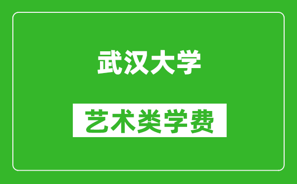 武漢大學(xué)藝術(shù)類學(xué)費(fèi)多少錢一年（附各專業(yè)收費(fèi)標(biāo)準(zhǔn)）