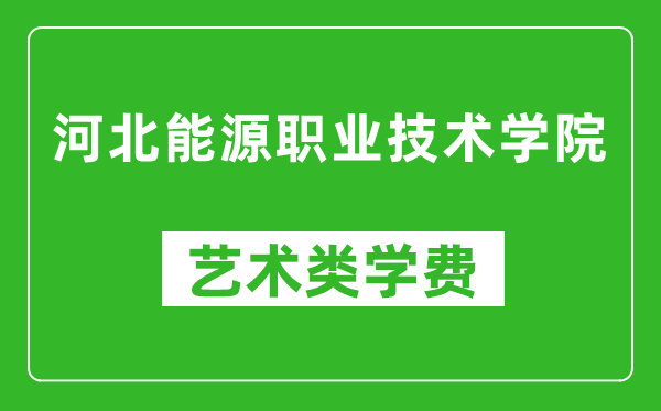 河北能源職業(yè)技術學院藝術類學費多少錢一年(附各專業(yè)收費標準)
