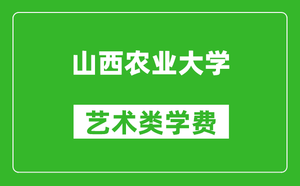 山西農(nóng)業(yè)大學藝術類學費多少錢一年（附各專業(yè)收費標準）