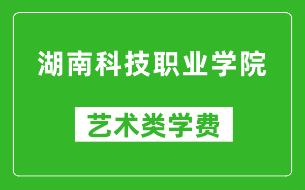 湖南科技職業(yè)學院藝術類學費多少錢一年(附各專業(yè)收費標準)