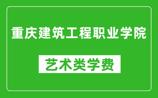 重慶建筑工程職業(yè)學院藝術類學費多少錢一年(附各專業(yè)收費標準)