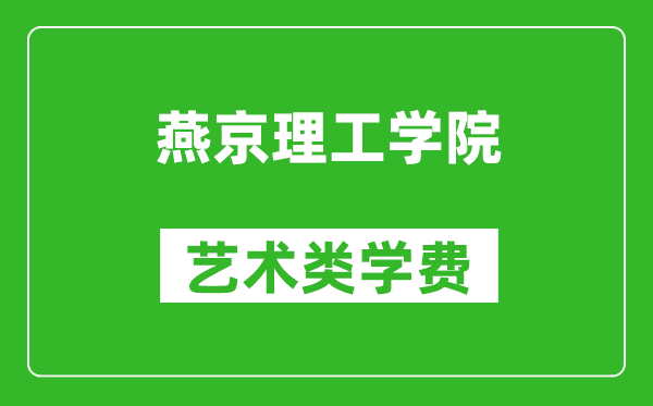 燕京理工學院藝術(shù)類學費多少錢一年(附各專業(yè)收費標準)