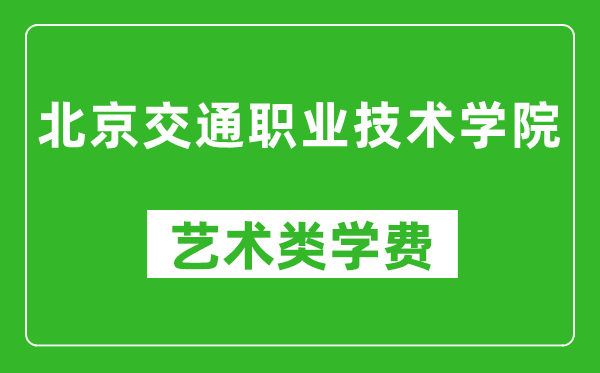 北京交通職業(yè)技術(shù)學院藝術(shù)類學費多少錢一年(附各專業(yè)收費標準)