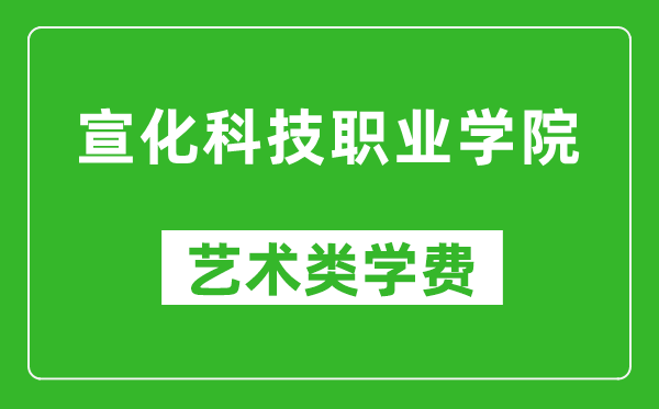 宣化科技職業(yè)學(xué)院藝術(shù)類學(xué)費(fèi)多少錢一年(附各專業(yè)收費(fèi)標(biāo)準(zhǔn))