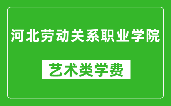 河北勞動(dòng)關(guān)系職業(yè)學(xué)院藝術(shù)類(lèi)學(xué)費(fèi)多少錢(qián)一年(附各專(zhuān)業(yè)收費(fèi)標(biāo)準(zhǔn))