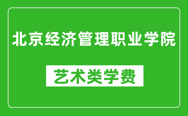 北京經(jīng)濟管理職業(yè)學院藝術(shù)類學費多少錢一年(附各專業(yè)收費標準)