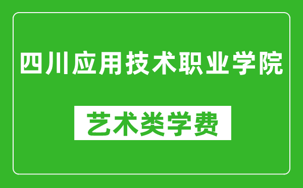 四川應(yīng)用技術(shù)職業(yè)學院藝術(shù)類學費多少錢一年(附各專業(yè)收費標準)