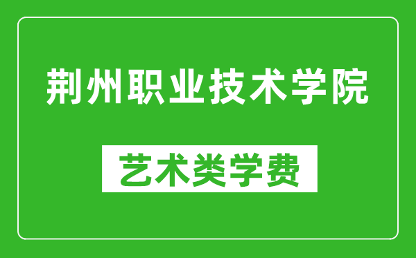 荊州職業(yè)技術學院藝術類學費多少錢一年(附各專業(yè)收費標準)