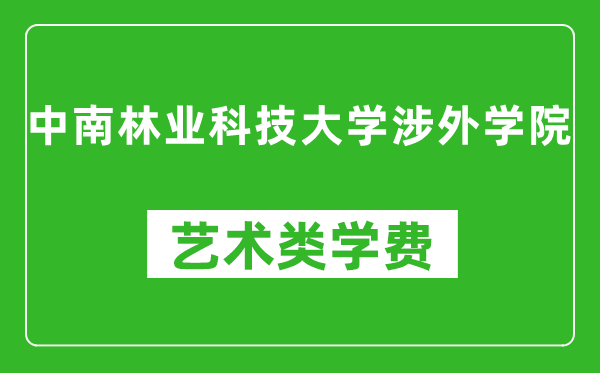 中南林業(yè)科技大學(xué)涉外學(xué)院藝術(shù)類學(xué)費(fèi)多少錢一年(附各專業(yè)收費(fèi)標(biāo)準(zhǔn))