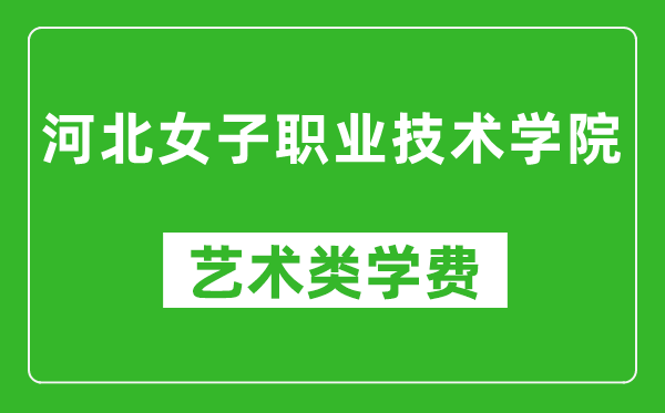 河北女子職業(yè)技術(shù)學(xué)院藝術(shù)類學(xué)費(fèi)多少錢一年(附各專業(yè)收費(fèi)標(biāo)準(zhǔn))