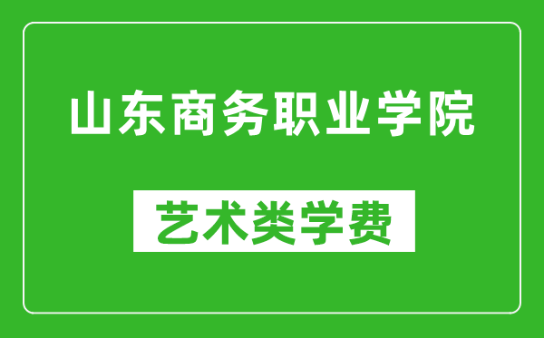 山東商務(wù)職業(yè)學(xué)院藝術(shù)類學(xué)費(fèi)多少錢一年(附各專業(yè)收費(fèi)標(biāo)準(zhǔn))