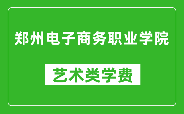 鄭州電子商務(wù)職業(yè)學(xué)院藝術(shù)類學(xué)費(fèi)多少錢一年(附各專業(yè)收費(fèi)標(biāo)準(zhǔn))