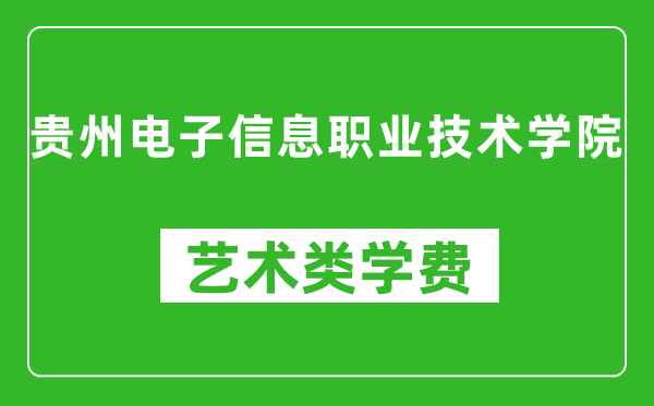 貴州電子信息職業(yè)技術學院藝術類學費多少錢一年(附各專業(yè)收費標準)