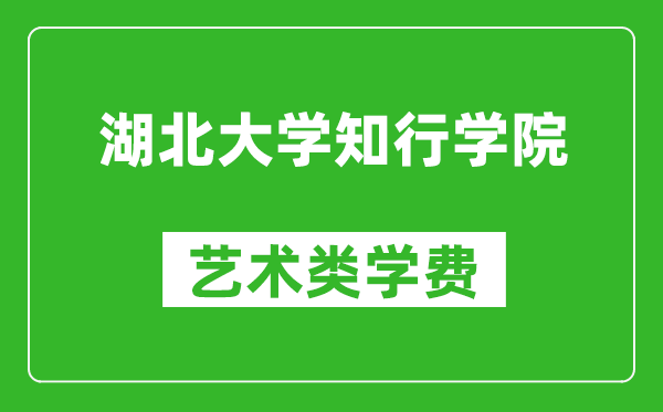 湖北大學(xué)知行學(xué)院藝術(shù)類學(xué)費多少錢一年(附各專業(yè)收費標準)