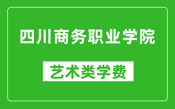 四川商務(wù)職業(yè)學(xué)院藝術(shù)類學(xué)費多少錢一年(附各專業(yè)收費標準)