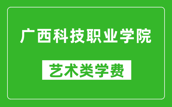 廣西科技職業(yè)學(xué)院藝術(shù)類學(xué)費(fèi)多少錢一年(附各專業(yè)收費(fèi)標(biāo)準(zhǔn))