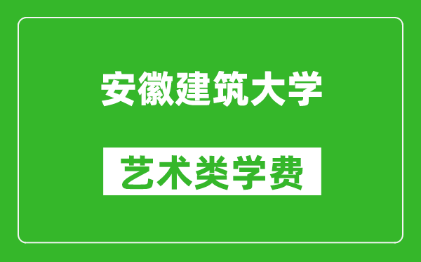 安徽建筑大學(xué)藝術(shù)類學(xué)費多少錢一年(附各專業(yè)收費標(biāo)準(zhǔn))