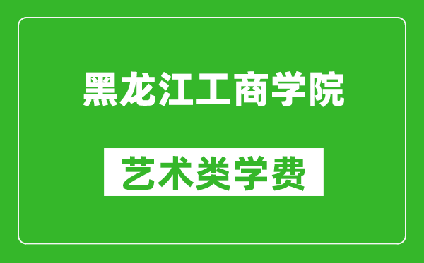 黑龍江工商學(xué)院藝術(shù)類學(xué)費(fèi)多少錢一年(附各專業(yè)收費(fèi)標(biāo)準(zhǔn))