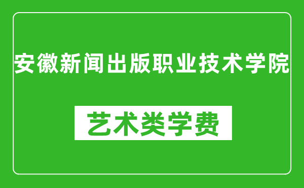 安徽新聞出版職業(yè)技術(shù)學(xué)院藝術(shù)類學(xué)費(fèi)多少錢一年(附各專業(yè)收費(fèi)標(biāo)準(zhǔn))