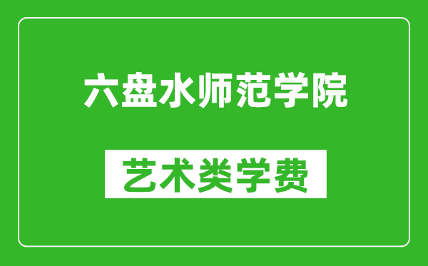 六盤(pán)水師范學(xué)院藝術(shù)類(lèi)學(xué)費(fèi)多少錢(qián)一年(附各專(zhuān)業(yè)收費(fèi)標(biāo)準(zhǔn))