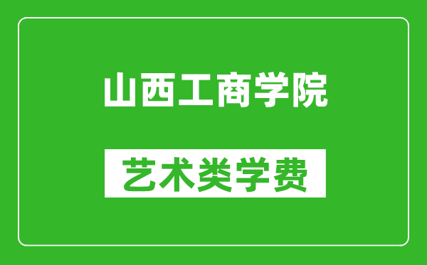 山西工商學院藝術(shù)類學費多少錢一年(附各專業(yè)收費標準)