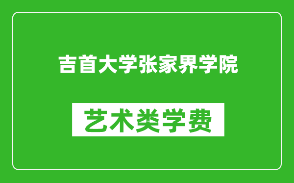 吉首大學張家界學院藝術類學費多少錢一年(附各專業(yè)收費標準)