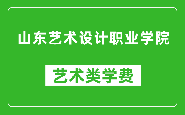 山東藝術設計職業(yè)學院藝術類學費多少錢一年(附各專業(yè)收費標準)