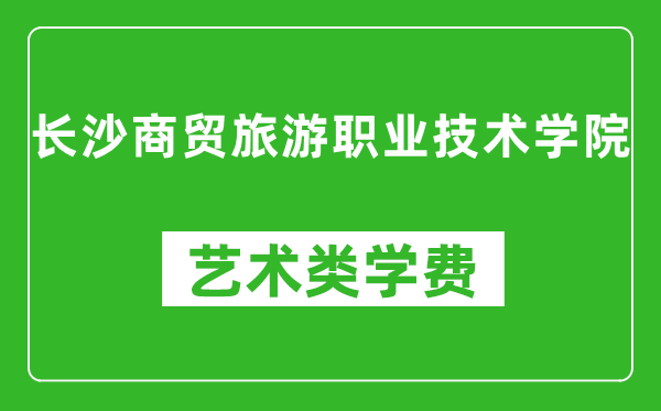 長沙商貿(mào)旅游職業(yè)技術(shù)學(xué)院藝術(shù)類學(xué)費多少錢一年(附各專業(yè)收費標(biāo)準(zhǔn))
