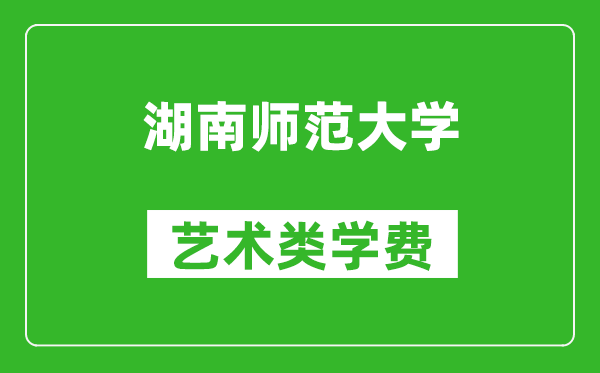 湖南師范大學(xué)藝術(shù)類學(xué)費(fèi)多少錢一年(附各專業(yè)收費(fèi)標(biāo)準(zhǔn))