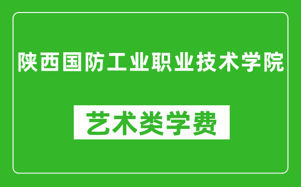 陜西國防工業(yè)職業(yè)技術學院藝術類學費多少錢一年(附各專業(yè)收費標準)